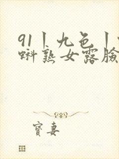 91丨九色丨蝌蚪熟女露脸