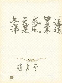 冬天感冒流清鼻涕是风寒还是风热