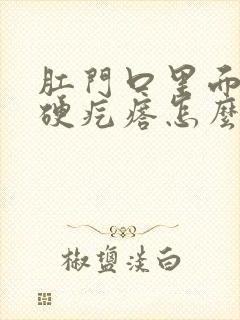 肛门口里面有个硬疙瘩怎么回事