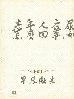 老年人夜尿频繁怎么回事,如何治疗