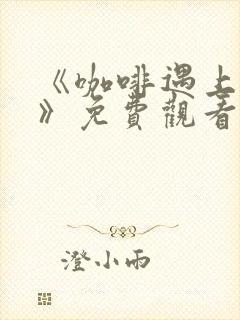 《咖啡遇上香草》免费观看动漫