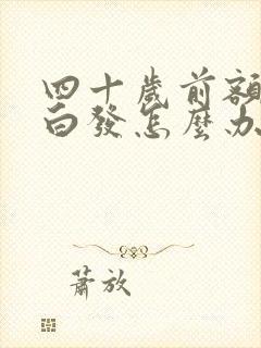 四十岁前额好多白发怎么办