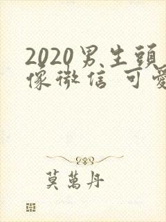 2020男生头像微信 可爱