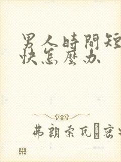 男人时间短射的快怎么办