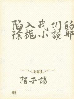 陷入我们的热恋徐栀小说哪可以找到