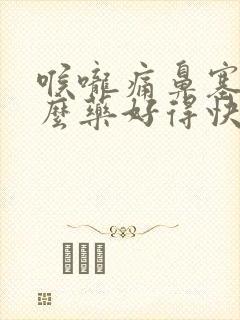 喉咙痛鼻塞吃什么药好得快