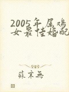 2005年属鸡女最佳婚配属相