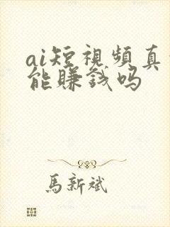 ai短视频真的能赚钱吗