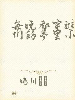 每晚都穿进男神们的梦里小说免费