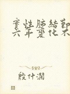 实性肺结节随访六年变化不大