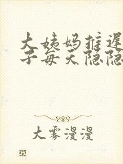 大姨妈推迟.肚子每天隐隐的疼是怎么回事