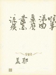 流黄鼻涕喉咙有痰怎么回事