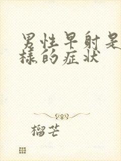 男性早射是什么样的症状