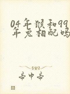 04年猴和99年兔相配吗
