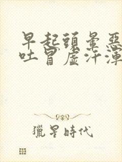 早起头晕恶心想吐冒虚汗浑身无力