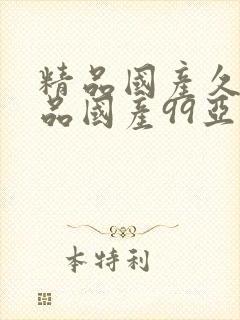 精品国产久久精品国产99亚洲2021