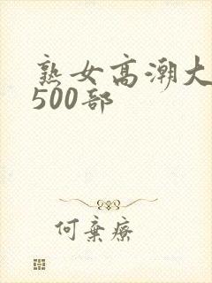 熟女高潮大合集500部