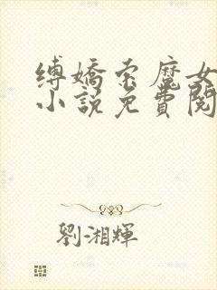 缚娇索魔女绳劫小说免费阅读