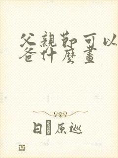 父亲节可以送爸爸什么画