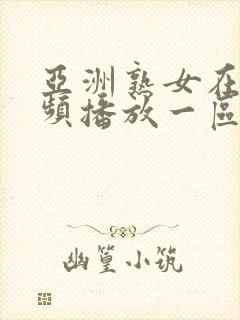 亚洲熟女在线视频播放一区