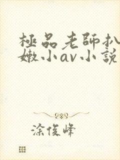 极品老师扒开粉嫩小av小说