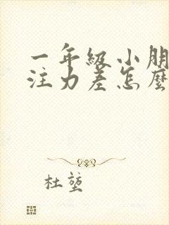 一年级小朋友专注力差怎么办