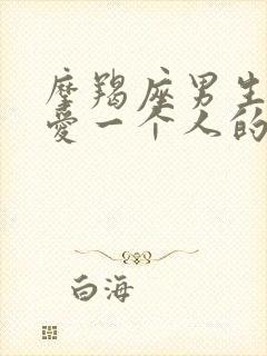 摩羯座男生真正爱一个人的表现