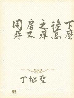 同房之后下面又疼又痒怎么回事封面