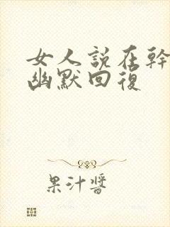 女人说在干嘛呢幽默回复封面