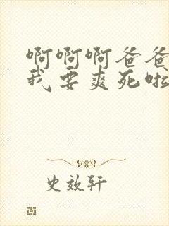 啊啊啊爸爸操我我要爽死啦