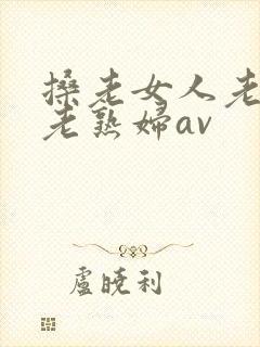 搡老女人老妇女老熟妇av