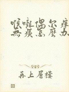 喉咙偶尔痒干咳无痰怎么办