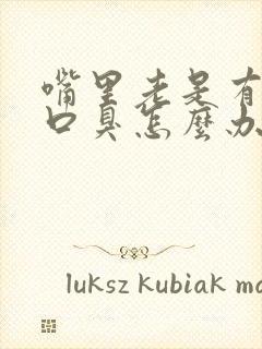 嘴里老是有异味口臭怎么办