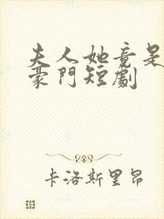 夫人她竟是顶级豪门短剧