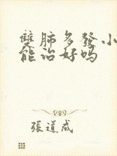 双肺多发小结节能治好吗