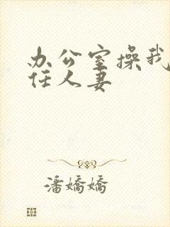 办公室操我的主任人妻