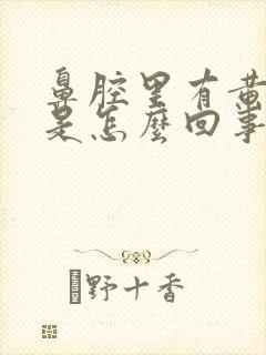 鼻腔里有黄鼻涕是怎么回事