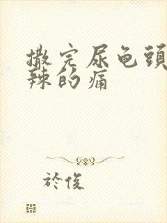 撒完尿龟头火辣辣的痛