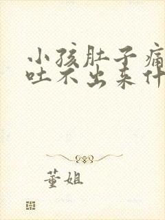 小孩肚子痛想吐吐不出来什么原因封面