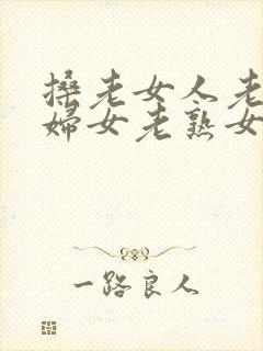 搡老女人老91妇女老熟女老太