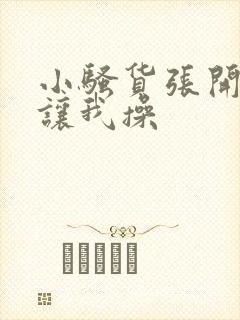 小骚货张开双腿让我操