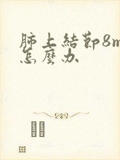 肺上结节8mm怎么办