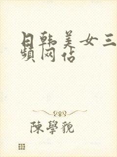 日韩美女三级视频网站