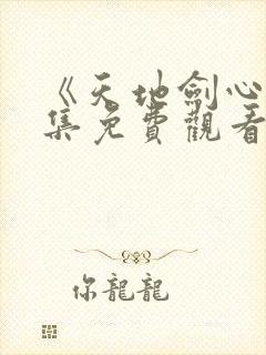 《天地剑心》全集免费观看电视剧