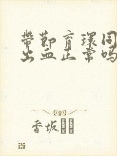 带节育环同房后出血正常吗