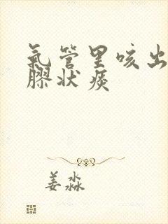 气管里咳出果冻胶状痰