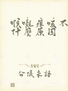 喉咙痒咳不停是什么原因