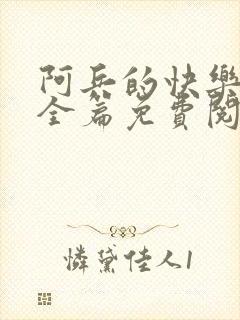 阿兵的快乐生活全篇免费阅读