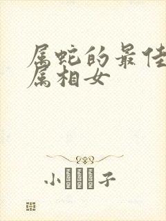 属蛇的最佳婚配属相女