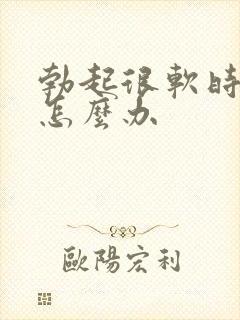 勃起很软时间短怎么办